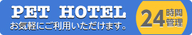 PET　HOTEL　24時間管理　お気軽にご利用いただけます。