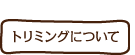 トリミングについて